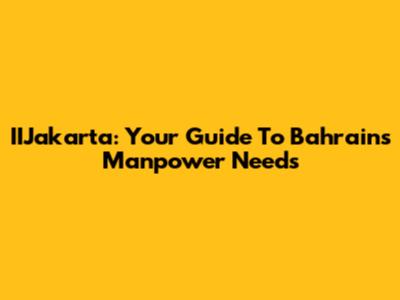 IIJakarta: Your Guide To Bahrain's Manpower Needs