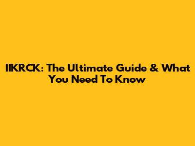 IIKRCK: The Ultimate Guide & What You Need To Know