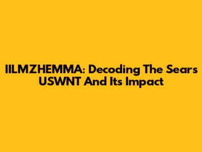 IILMZHEMMA: Decoding The Sears USWNT And Its Impact