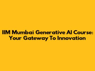 IIM Mumbai Generative AI Course: Your Gateway To Innovation