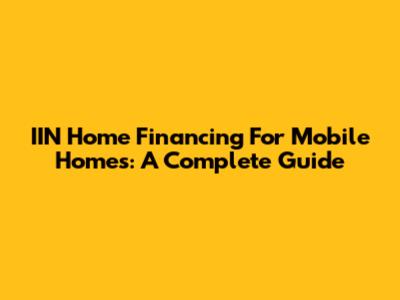 IIN Home Financing For Mobile Homes: A Complete Guide