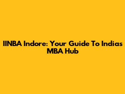 IINBA Indore: Your Guide To India's MBA Hub
