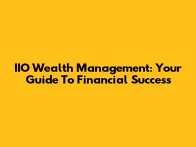IIO Wealth Management: Your Guide To Financial Success