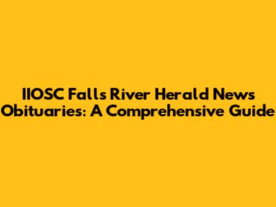IIOSC Falls River Herald News Obituaries: A Comprehensive Guide