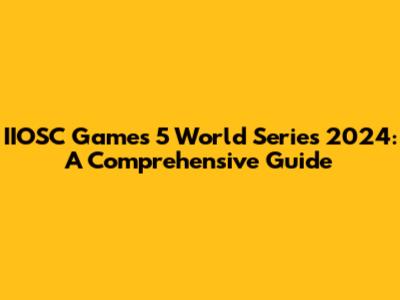 IIOSC Games 5 World Series 2024: A Comprehensive Guide