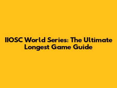 IIOSC World Series: The Ultimate Longest Game Guide