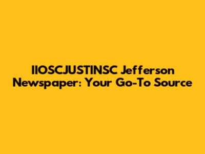 IIOSCJUSTINSC Jefferson Newspaper: Your Go-To Source