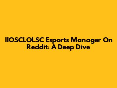 IIOSCLOLSC Esports Manager On Reddit: A Deep Dive