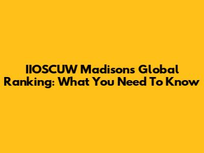 IIOSCUW Madison's Global Ranking: What You Need To Know