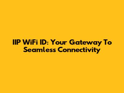 IIP WiFi ID: Your Gateway To Seamless Connectivity