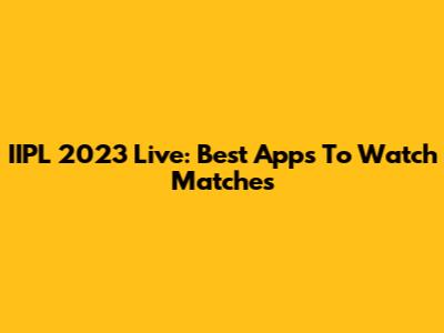 IIPL 2023 Live: Best Apps To Watch Matches