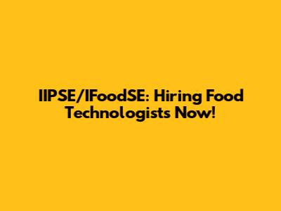 IIPSE/IFoodSE: Hiring Food Technologists Now!