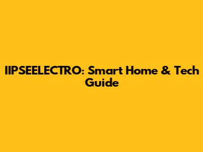 IIPSEELECTRO: Smart Home & Tech Guide
