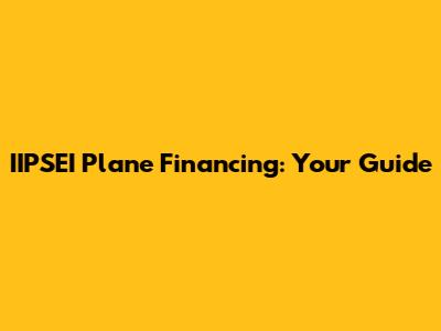 IIPSEI Plane Financing: Your Guide