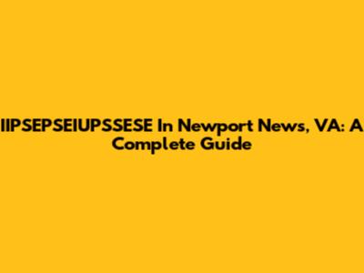 IIPSEPSEIUPSSESE In Newport News, VA: A Complete Guide