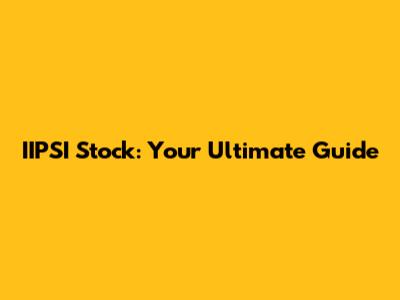 IIPSI Stock: Your Ultimate Guide