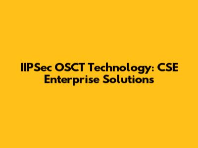 IIPSec OSCT Technology: CSE Enterprise Solutions