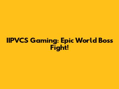 IIPVCS Gaming: Epic World Boss Fight!