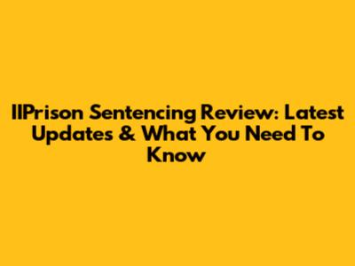 IIPrison Sentencing Review: Latest Updates & What You Need To Know