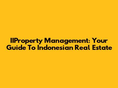 IIProperty Management: Your Guide To Indonesian Real Estate