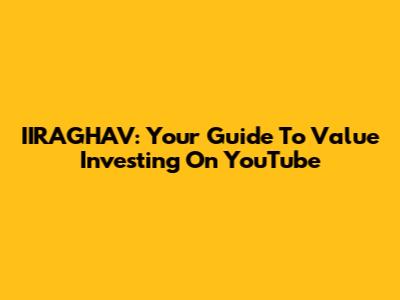 IIRAGHAV: Your Guide To Value Investing On YouTube