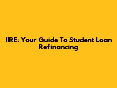IIRE: Your Guide To Student Loan Refinancing