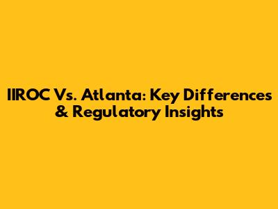 IIROC Vs. Atlanta: Key Differences & Regulatory Insights