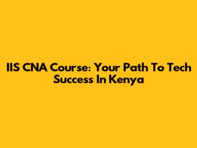 IIS CNA Course: Your Path To Tech Success In Kenya