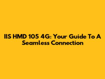 IIS HMD 105 4G: Your Guide To A Seamless Connection