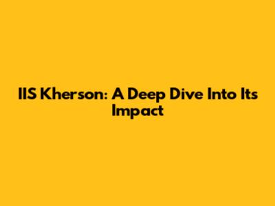 IIS Kherson: A Deep Dive Into Its Impact