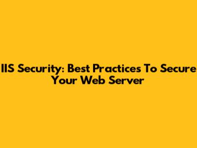 IIS Security: Best Practices To Secure Your Web Server