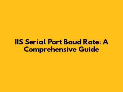 IIS Serial Port Baud Rate: A Comprehensive Guide