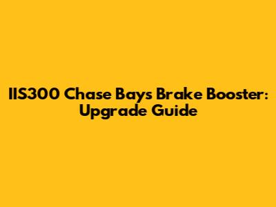 IIS300 Chase Bays Brake Booster: Upgrade Guide