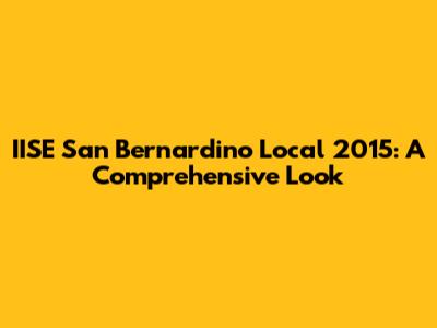 IISE San Bernardino Local 2015: A Comprehensive Look
