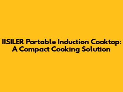 IISILER Portable Induction Cooktop: A Compact Cooking Solution