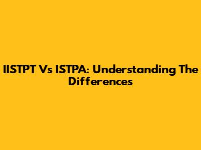 IISTPT Vs ISTPA: Understanding The Differences