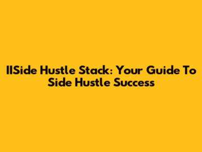 IISide Hustle Stack: Your Guide To Side Hustle Success