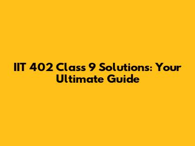 IIT 402 Class 9 Solutions: Your Ultimate Guide