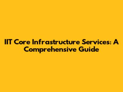 IIT Core Infrastructure Services: A Comprehensive Guide
