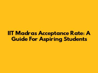IIT Madras Acceptance Rate: A Guide For Aspiring Students