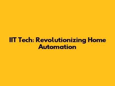IIT Tech: Revolutionizing Home Automation