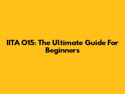 IITA O15: The Ultimate Guide For Beginners
