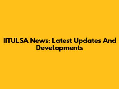IITULSA News: Latest Updates And Developments