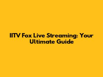 IITV Fox Live Streaming: Your Ultimate Guide