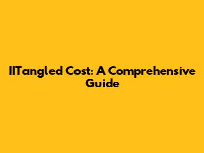 IITangled Cost: A Comprehensive Guide