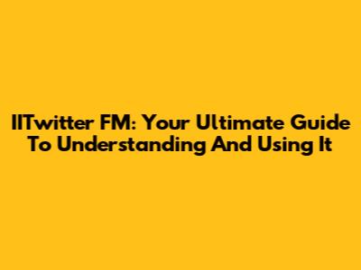 IITwitter FM: Your Ultimate Guide To Understanding And Using It