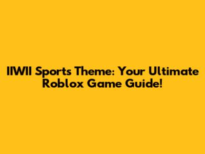 IIWII Sports Theme: Your Ultimate Roblox Game Guide!