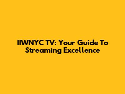 IIWNYC TV: Your Guide To Streaming Excellence
