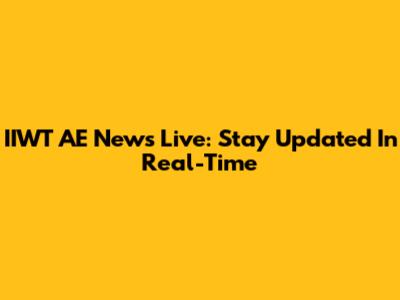 IIWT AE News Live: Stay Updated In Real-Time