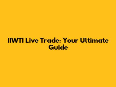 IIWTI Live Trade: Your Ultimate Guide